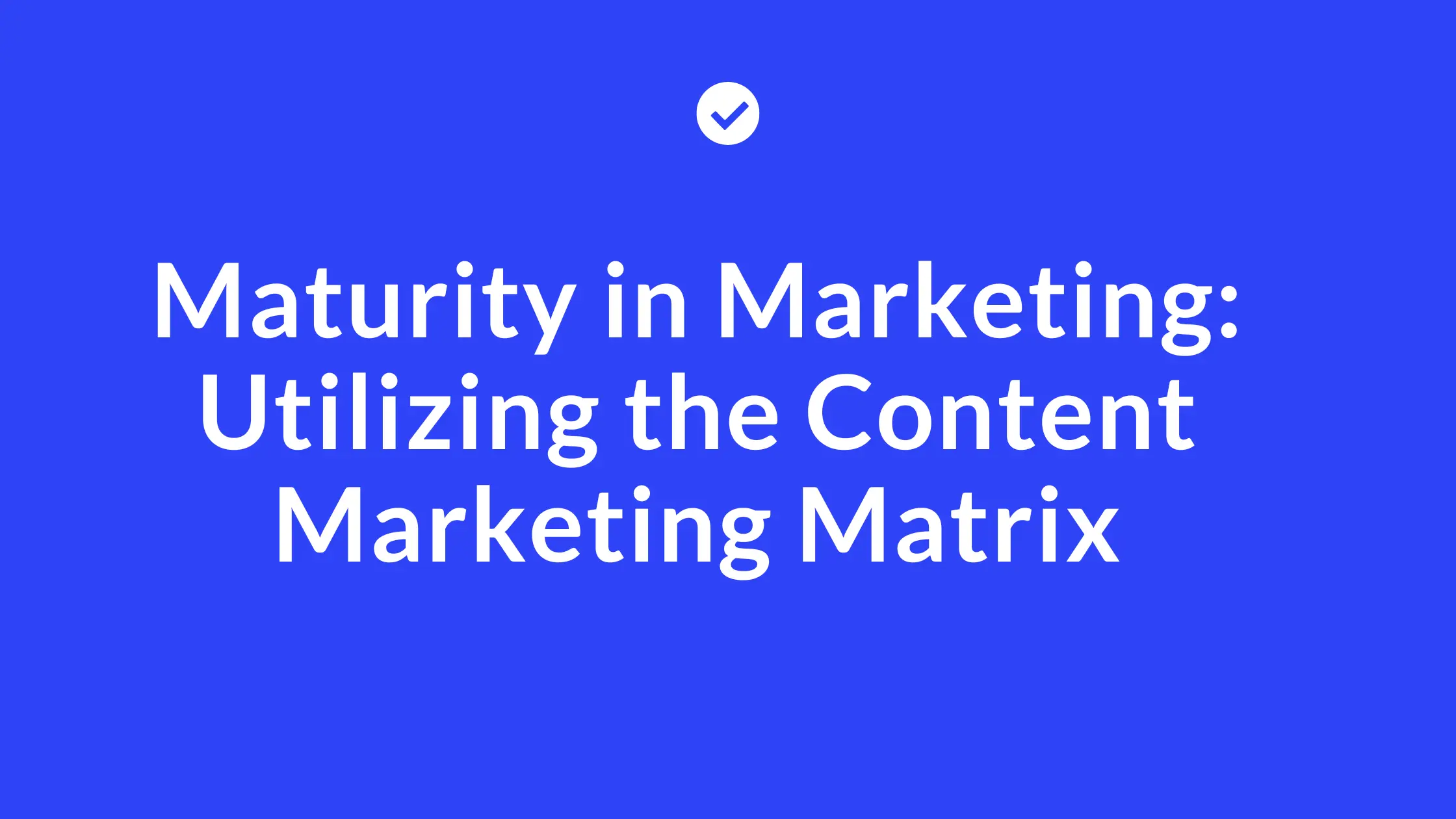 Maturity in Marketing Utilizing the Content Marketing Matrix